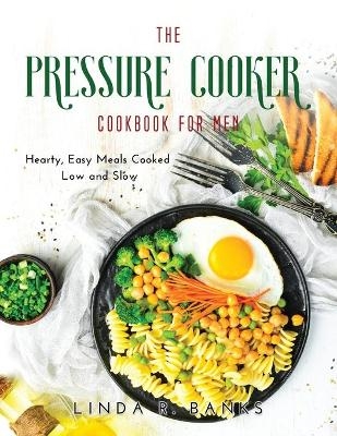 The Pressure Cooker Cookbook for Men - Linda R Banks