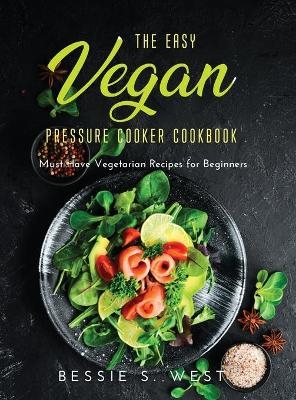 The Easy Vegan Pressure Cooker Cookbook - Bessie S West