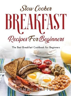 Slow Cooker Breakfast Recipes for Beginners - Jenny Potter