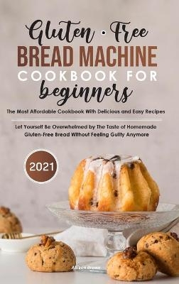 Gluten-Free Bread Machine Cookbook For Beginners 2021 - Allison Brown