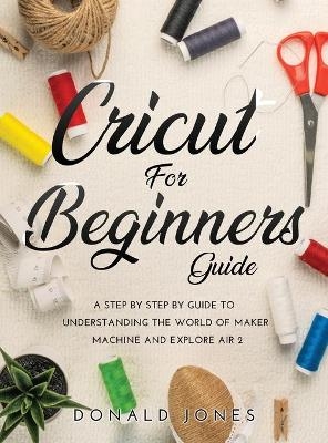 Cricut for Beginners Guide -  Donald Jones