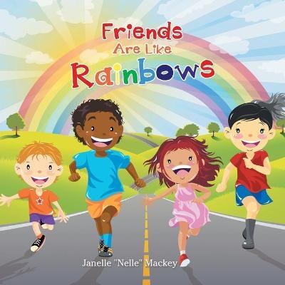 Friends Are Like Rainbows - Janelle Nelle Mackey