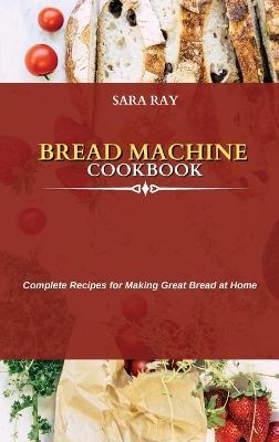 Bread Machine Cookbook - Sara Ray