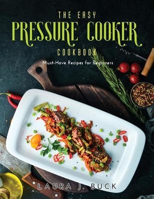 The Easy Pressure Cooker Cookbook - Laura J Buck