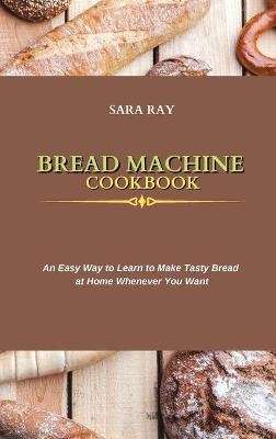 Bread Machine Cookbook - Sara Ray