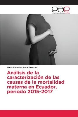Análisis de la caracterización de las causas de la mortalidad materna en Ecuador, periodo 2015-2017 - María Lourdes Baca Guerrero