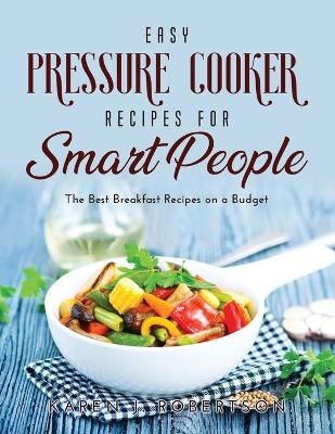 Easy Pressure Cooker Recipes for Smart People - Karen J Robertson