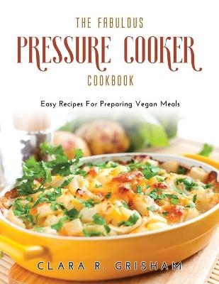 The Fabulous Pressure Cooker Cookbook - Clara R Grisham