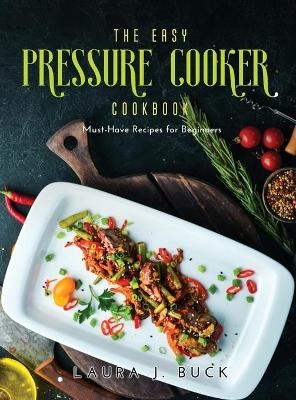 The Easy Pressure Cooker Cookbook - Laura J Buck