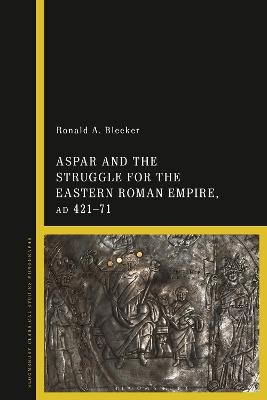Aspar and the Struggle for the Eastern Roman Empire, AD 421?71 - Ronald A. Bleeker