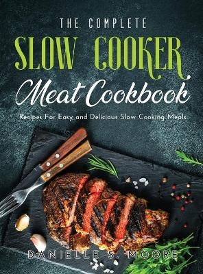 The Complete Slow Cooker Meat Cookbook - Danielle S Moore