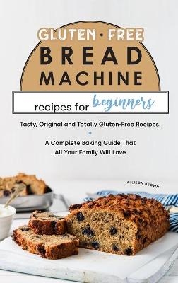 Gluten-Free Bread Machine Recipes for Beginners - Allison Brown