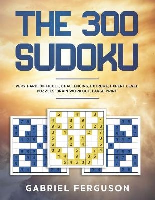 The 300 Sudoku Very Hard Difficult Challenging Extreme Expert Level Puzzles brain workout large print - Gabriel Ferguson