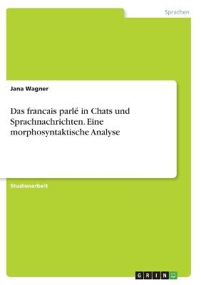 Das francais parlÃ© in Chats und Sprachnachrichten. Eine morphosyntaktische Analyse - Jana Wagner