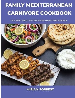 Family Mediterranean Carnivore Cookbook - Miriam Forrest
