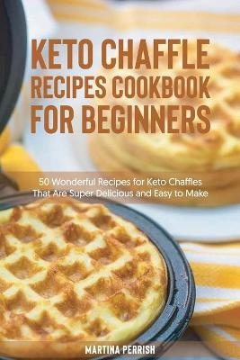 Keto Chaffle Recipes Cookbook for Beginners - Martina Perrish