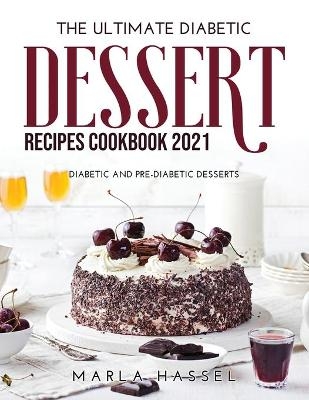 The Ultimate Diabetic Dessert Recipes Cookbook 2021 - Marla Hassel