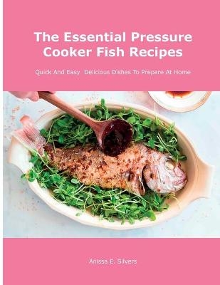 The Essential Pressure Cooker Fish Recipes - Anissa E Silvers