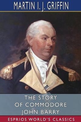 The Story of Commodore John Barry (Esprios Classics) - Martin I J Griffin