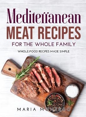Mediterranean Meat Recipes for the Whole Family - Maria Montego