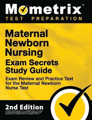 Maternal Newborn Nursing Exam Secrets Study Guide - Exam Review and Practice Test for the Maternal Newborn Nurse Test - 