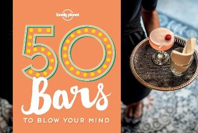 50 Bars to Blow Your Mind -  Lonely Planet, Ben Handicott, Kalya Ryan