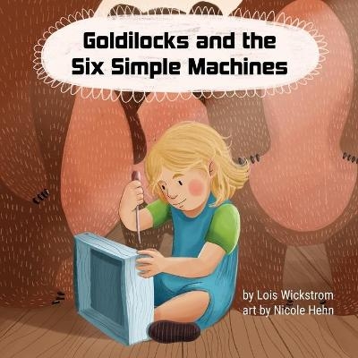 Goldilocks and the Six Simple Machines - Lois Wickstrom, Nicole Hehn