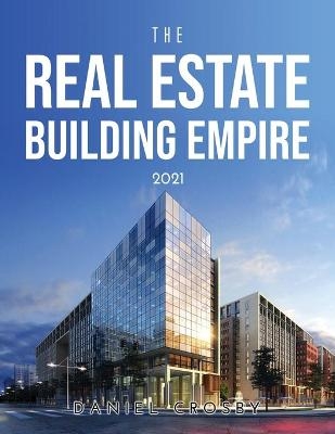 The Real Estate Building Empire 2021 - Daniel Crosby