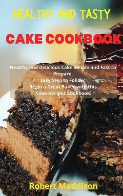 Healthy and Tasty Cake Cookbook - Robert Maddison