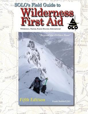SOLO Field Guide to Wilderness First Aid, 5th ed - Frank Hubbell