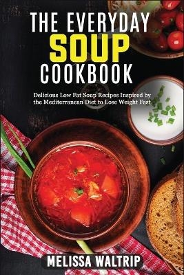 The Everyday Soup Cookbook - Melissa Waltrip