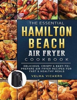 The Essential Hamilton Beach Air Fryer Cookbook - Velma Vickers