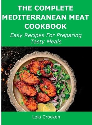 The Complete Mediterranean Meat Cookbook - Lola Crocken