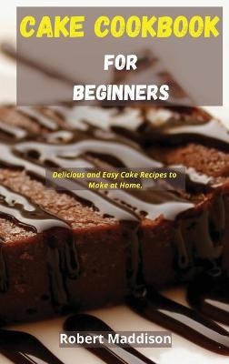 Cake Cookbook for Beginners - Robert Maddison