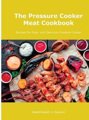 The Pressure Cooker Meat Cookbook - Mealselizabeth A Bowman