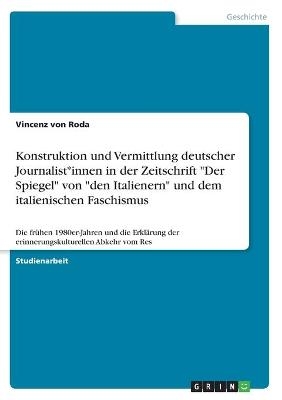 Konstruktion und Vermittlung deutscher Journalist*innen in der Zeitschrift "Der Spiegel" von "den Italienern" und dem italienischen Faschismus - Vincenz von Roda