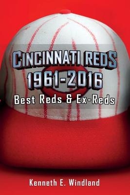 Cincinnati Reds 1961-2016 - Kenneth E Windland