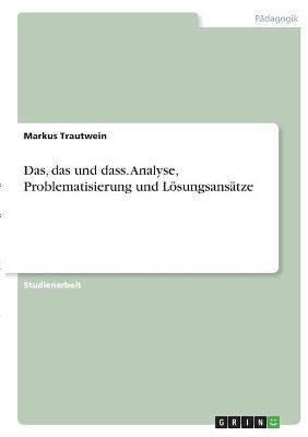 Das, das und dass. Analyse, Problematisierung und Lösungsansätze - Markus Trautwein