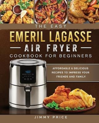 The Easy Emeril Lagasse Air Fryer Cookbook For Beginners - Jimmy Price