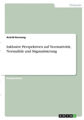 Inklusive Perspektiven auf NormativitÃ¤t, NormalitÃ¤t und Stigmatisierung - Astrid Hornung