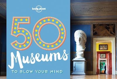 50 Museums to Blow Your Mind -  Lonely Planet, Ben Handicott, Kalya Ryan