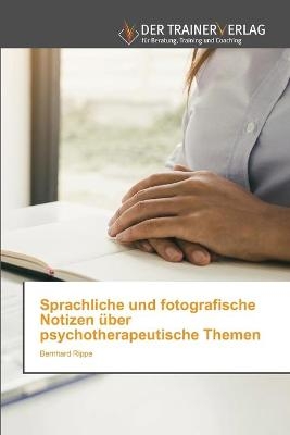 Sprachliche und fotografische Notizen über psychotherapeutische Themen - Bernhard Rippe