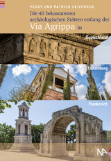 Die 40 bekanntesten archäologischen Stätten entlang der Via Agrippa in Deutschland, Luxemburg und Frankreich - Peggy Leiverkus, Patrick Leiverkus