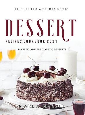 The Ultimate Diabetic Dessert Recipes Cookbook 2021 - Marla Hassel