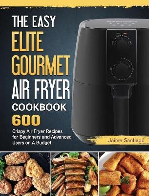 The Easy Elite Gourmet Air Fryer Cookbook - Jaime Santiago