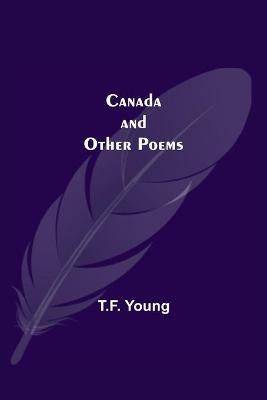 Canada And Other Poems - T F Young