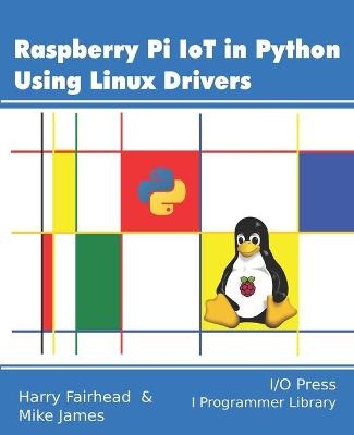 Raspberry Pi IoT In Python Using Linux Drivers - Mike James, Harry Fairhead