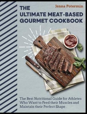 The Ultimate Meat-Based Gourmet Cookbook - Jenna Potermin