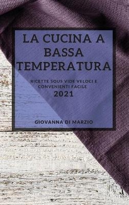 La Cucina a Bassa Temperatura 2021 (Sous Vide Recipes 2021 Italian Edition) - Giovanna Di Marzio