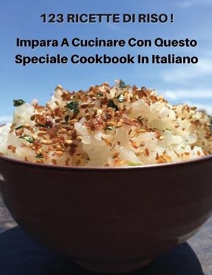 123 Ricette Di Riso - Impara a Cucinare Con Questo Speciale Cookbook in Italiano -  How To Cook At Home - Books For All